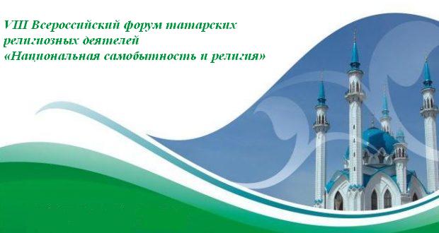 Приглашаем журналистов на VIII Всероссийский форум татарских религиозных деятелей «Национальная самобытность и религия»
